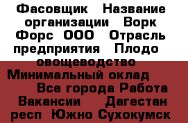 Фасовщик › Название организации ­ Ворк Форс, ООО › Отрасль предприятия ­ Плодо-, овощеводство › Минимальный оклад ­ 26 000 - Все города Работа » Вакансии   . Дагестан респ.,Южно-Сухокумск г.